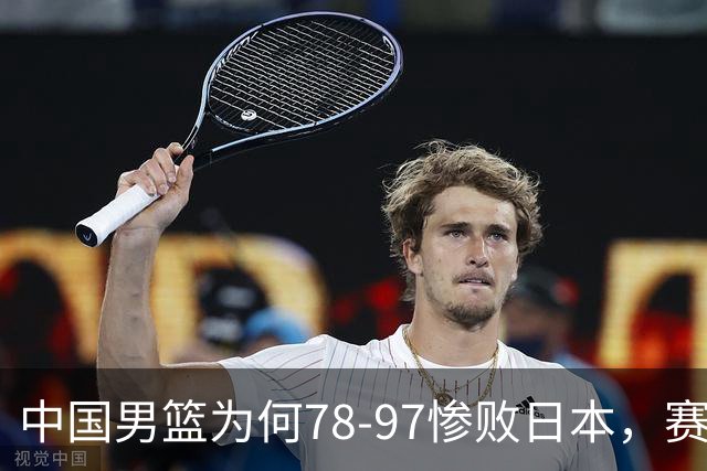 中国男篮为何78-97惨败日本，赛后郭士强毫不客气说出原因，很清醒也很无奈